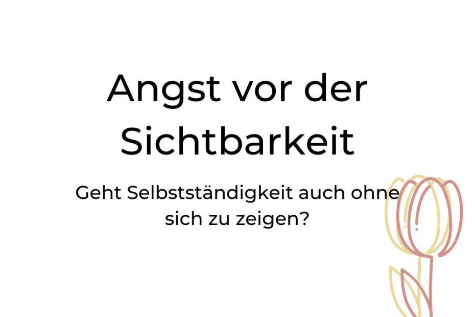 Angst vor der Sichtbarkeit - Geht Selbstständigkeit auch ohne sich zu zeigen?